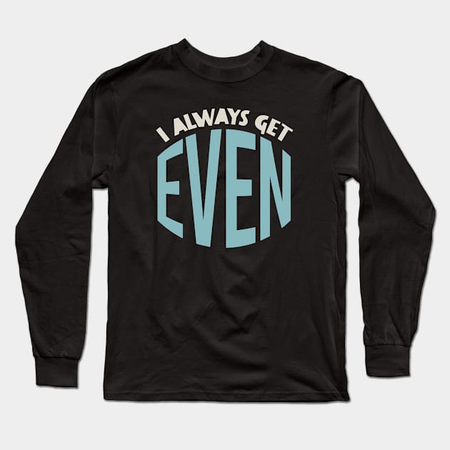 I Always Get Even Long Sleeve T-Shirt by whyitsme